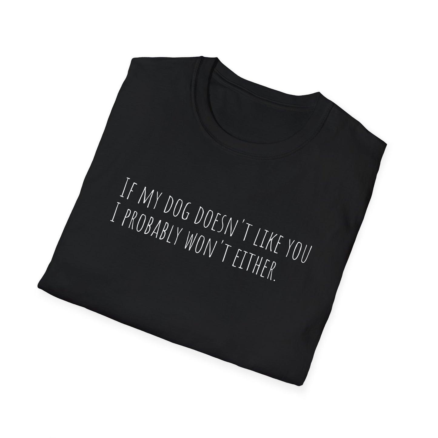 "If my dog doesn't like you, I probably won't either." T-Shirt