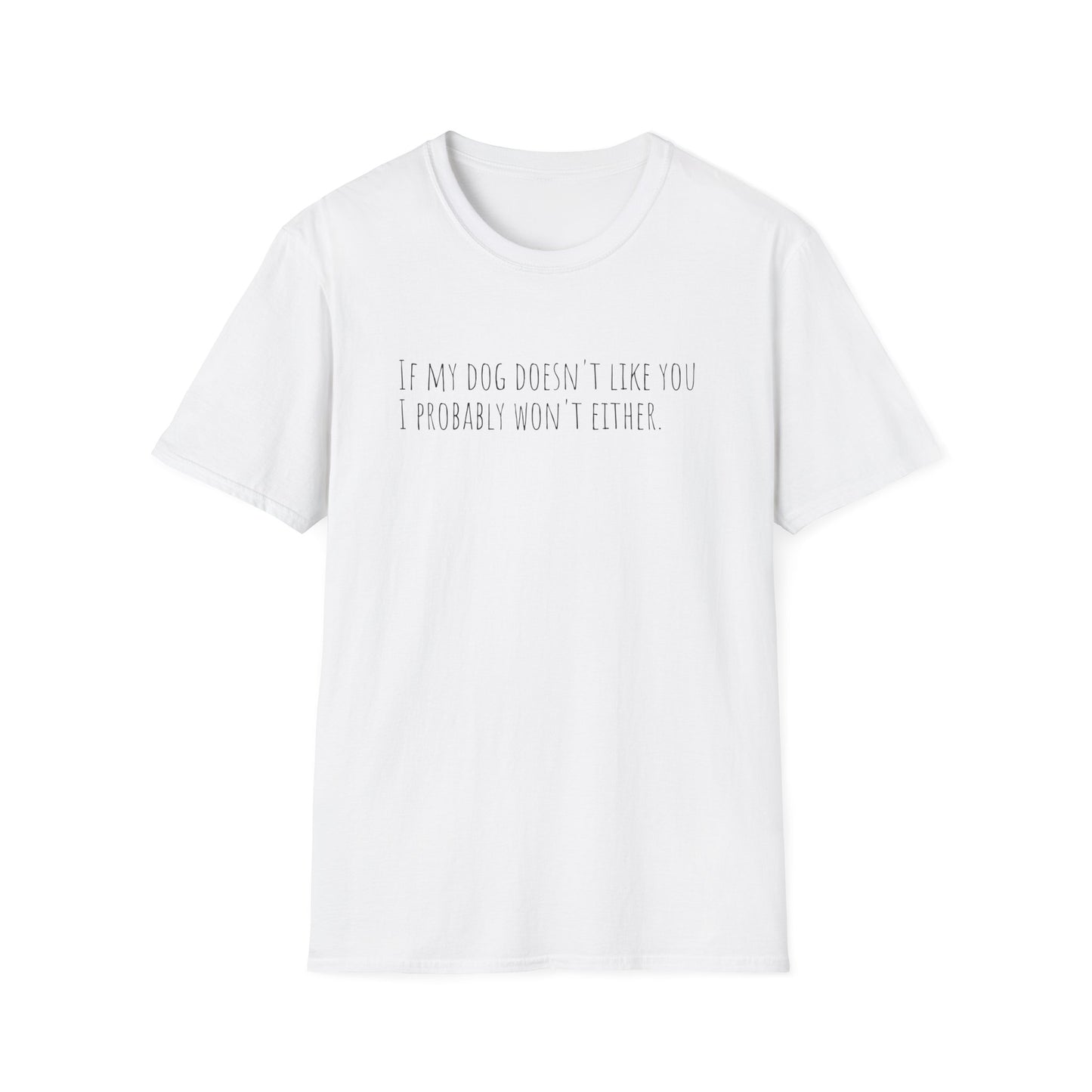 "If my dog doesn't like you, I probably won't either." T-Shirt