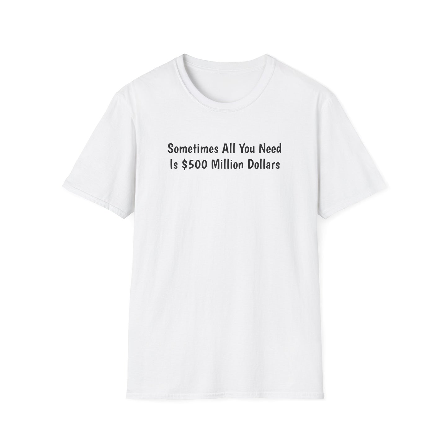 "Sometimes All You Need Is $500 Million Dollars" T-Shirt