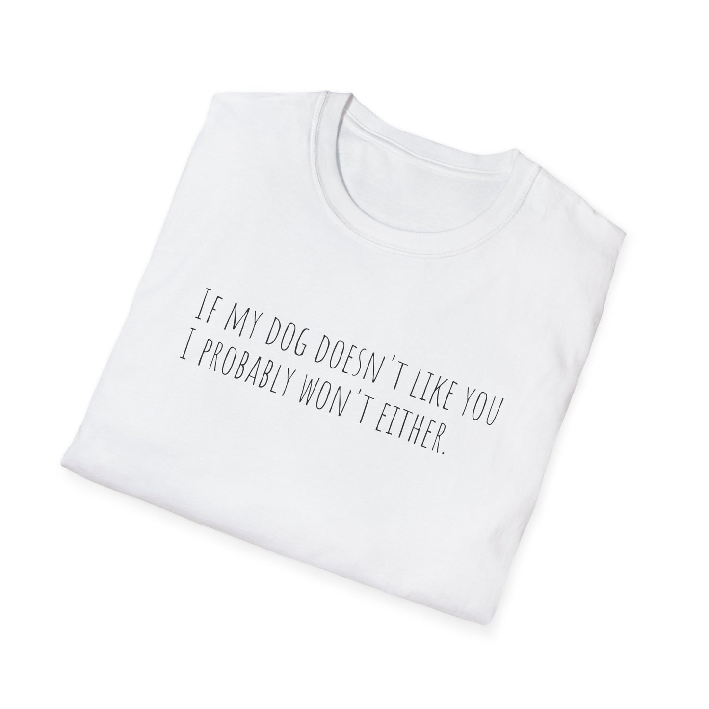 "If my dog doesn't like you, I probably won't either." T-Shirt