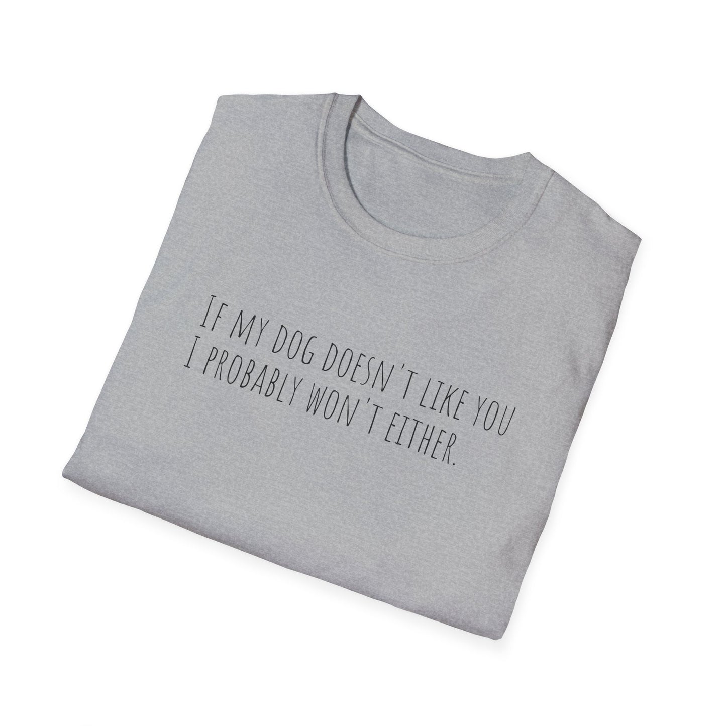 "If my dog doesn't like you, I probably won't either." T-Shirt