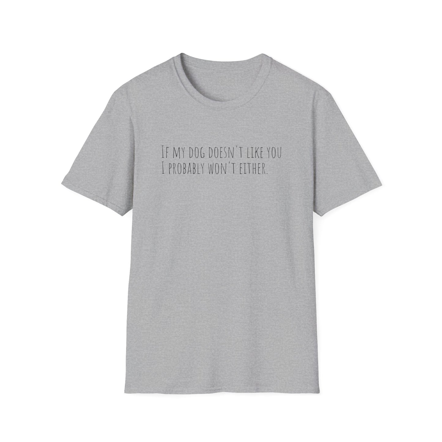 "If my dog doesn't like you, I probably won't either." T-Shirt